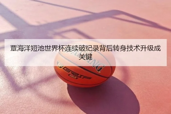 覃海洋短池世界杯连续破纪录背后转身技术升级成关键